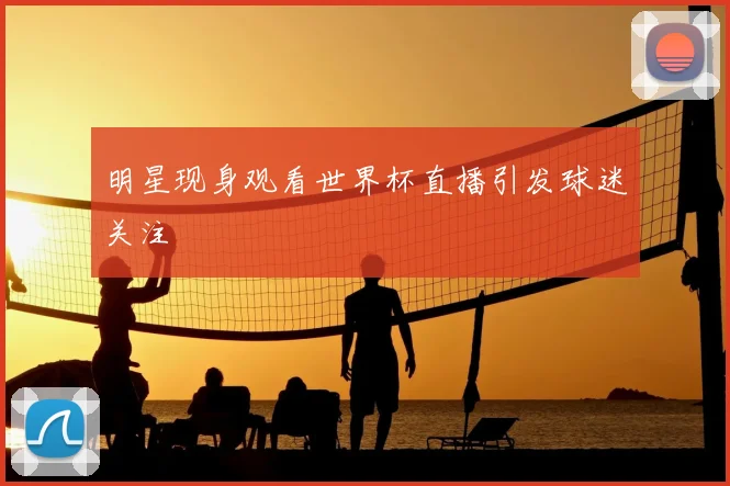 明星现身观看世界杯直播引发球迷关注
