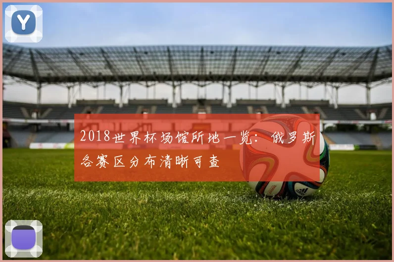 2018世界杯场馆所地一览:俄罗斯各赛区分布清晰可查