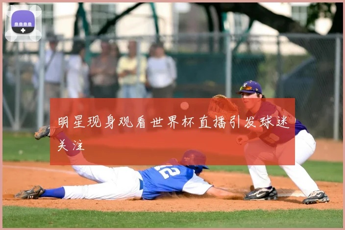 明星现身观看世界杯直播引发球迷关注