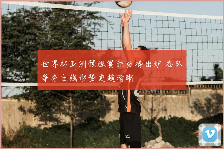 世界杯亚洲预选赛积分榜出炉 各队争夺出线形势更趋清晰