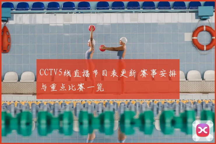 CCTV5线直播节目表更新 赛事安排与重点比赛一览