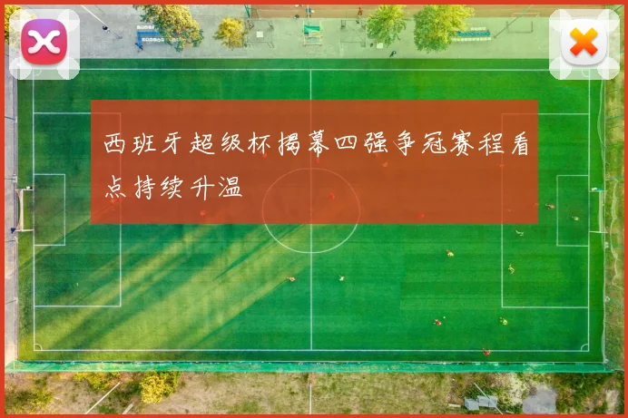 西班牙超级杯揭幕四强争冠赛程看点持续升温