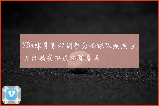 NBA球员赛程调整影响球队轮换 主力出战安排成比赛看点