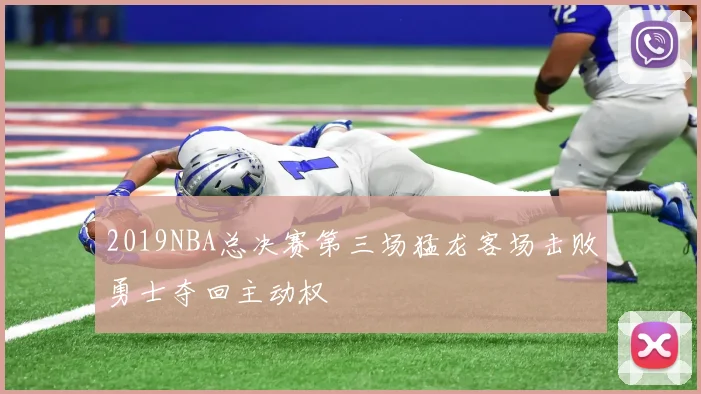 2019NBA总决赛第三场猛龙客场击败勇士夺回主动权
