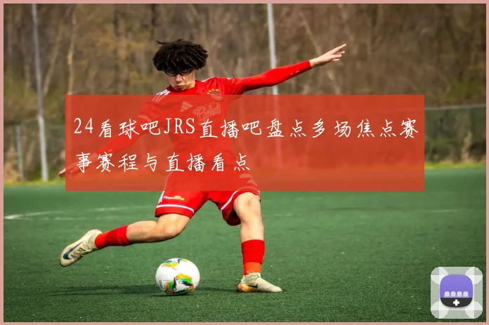 24看球吧JRS直播吧盘点多场焦点赛事赛程与直播看点