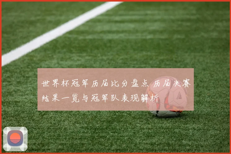 世界杯冠军历届比分盘点 历届决赛结果一览与冠军队表现解析