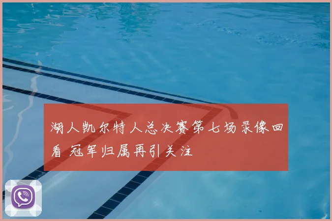 湖人凯尔特人总决赛第七场录像回看 冠军归属再引关注