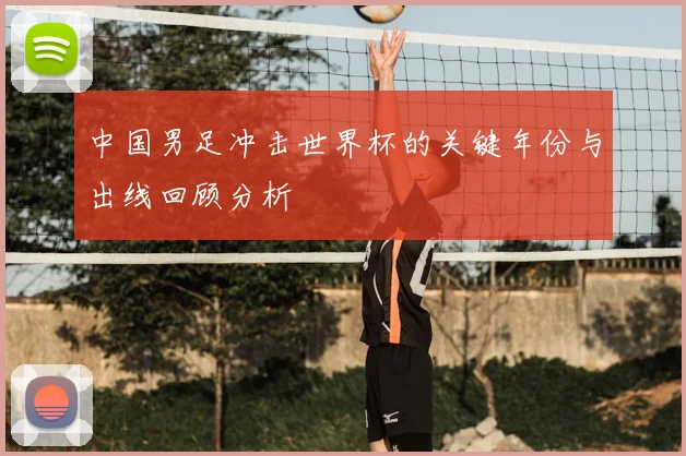 中国男足冲击世界杯的关键年份与出线回顾分析