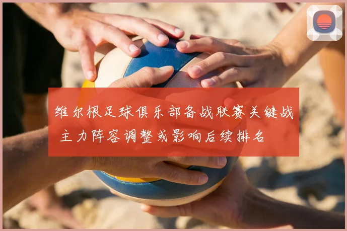 维尔根足球俱乐部备战联赛关键战 主力阵容调整或影响后续排名
