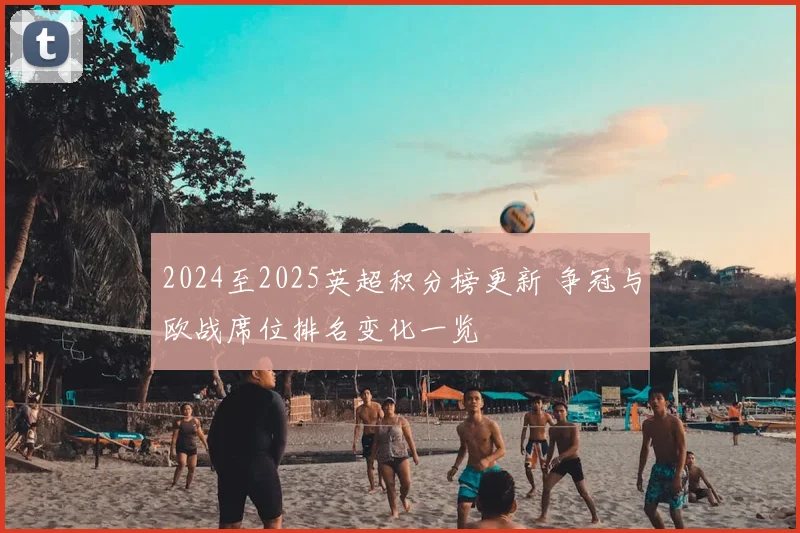2024至2025英超积分榜更新 争冠与欧战席位排名变化一览
