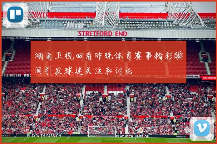 湖南卫视回看昨晚体育赛事精彩瞬间引发球迷关注和讨论