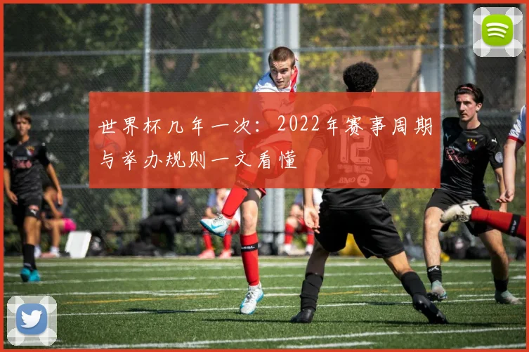 世界杯几年一次：2022年赛事周期与举办规则一文看懂