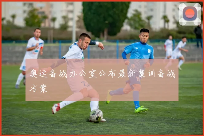奥运备战办公室公布最新集训备战方案